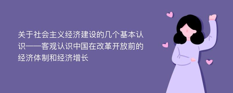 关于社会主义经济建设的几个基本认识——客观认识中国在改革开放前的经济体制和经济增长