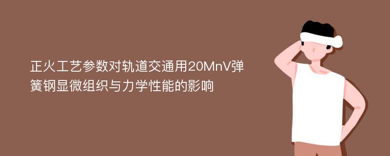 正火工艺参数对轨道交通用20MnV弹簧钢显微组织与力学性能的影响