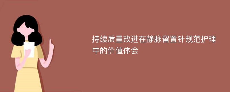 持续质量改进在静脉留置针规范护理中的价值体会