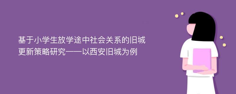 基于小学生放学途中社会关系的旧城更新策略研究——以西安旧城为例