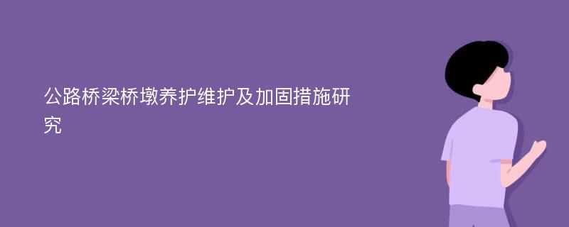 公路桥梁桥墩养护维护及加固措施研究