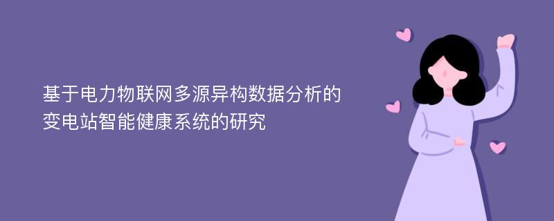 基于电力物联网多源异构数据分析的变电站智能健康系统的研究