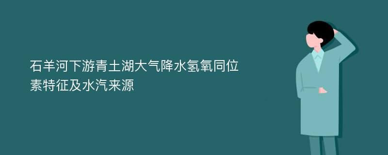 石羊河下游青土湖大气降水氢氧同位素特征及水汽来源