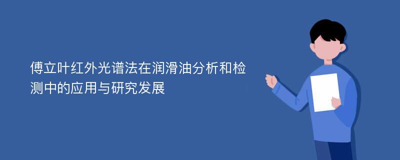 傅立叶红外光谱法在润滑油分析和检测中的应用与研究发展