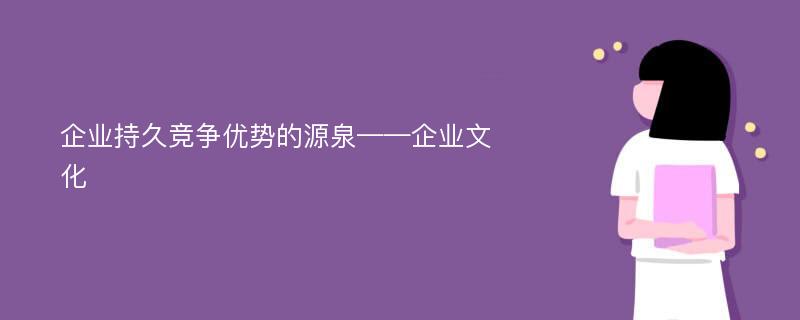 企业持久竞争优势的源泉——企业文化