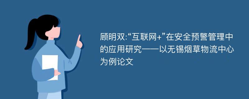 顾明双:“互联网+”在安全预警管理中的应用研究——以无锡烟草物流中心为例论文