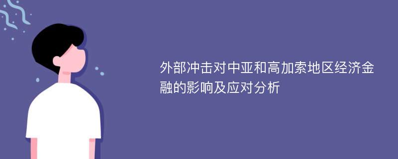 外部冲击对中亚和高加索地区经济金融的影响及应对分析