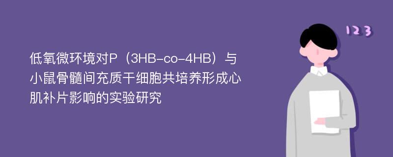 低氧微环境对P（3HB-co-4HB）与小鼠骨髓间充质干细胞共培养形成心肌补片影响的实验研究