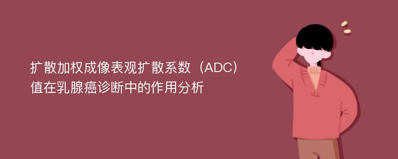 扩散加权成像表观扩散系数（ADC）值在乳腺癌诊断中的作用分析