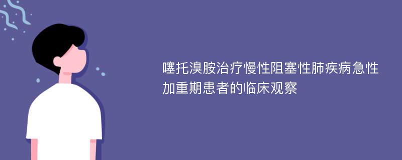 噻托溴胺治疗慢性阻塞性肺疾病急性加重期患者的临床观察