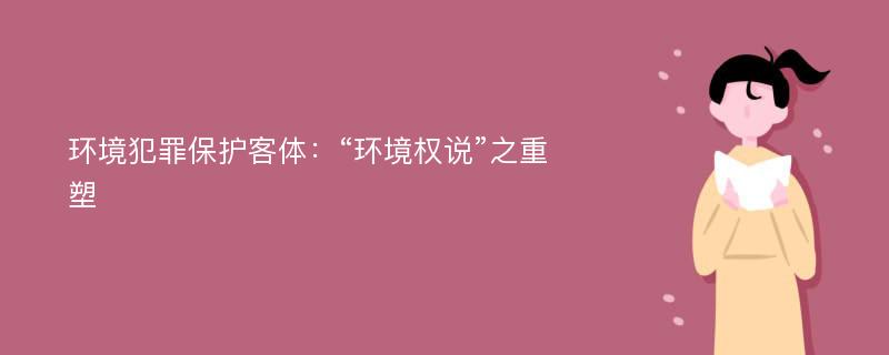 环境犯罪保护客体：“环境权说”之重塑