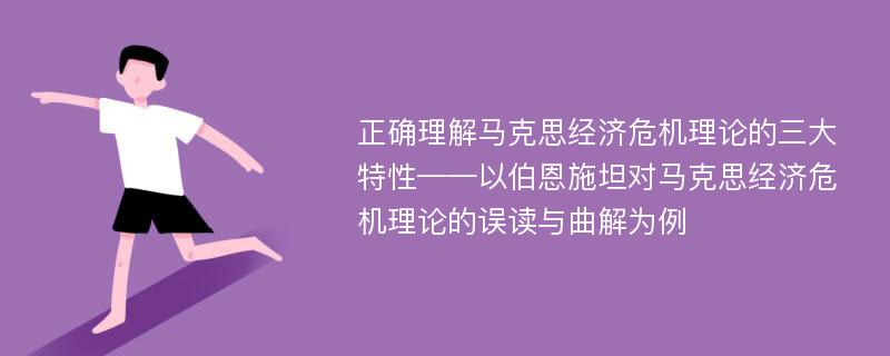 正确理解马克思经济危机理论的三大特性——以伯恩施坦对马克思经济危机理论的误读与曲解为例