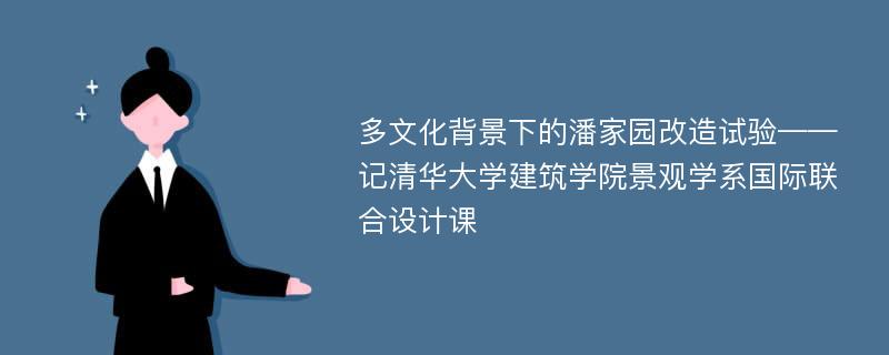 多文化背景下的潘家园改造试验——记清华大学建筑学院景观学系国际联合设计课