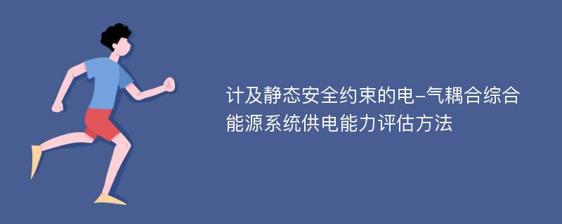 计及静态安全约束的电-气耦合综合能源系统供电能力评估方法