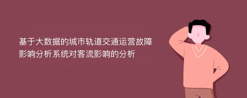 基于大数据的城市轨道交通运营故障影响分析系统对客流影响的分析