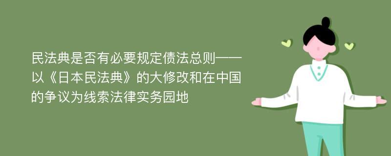 民法典是否有必要规定债法总则——以《日本民法典》的大修改和在中国的争议为线索法律实务园地