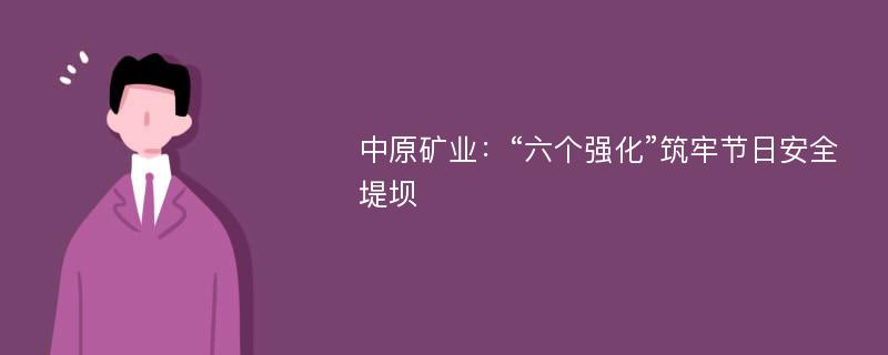 中原矿业：“六个强化”筑牢节日安全堤坝