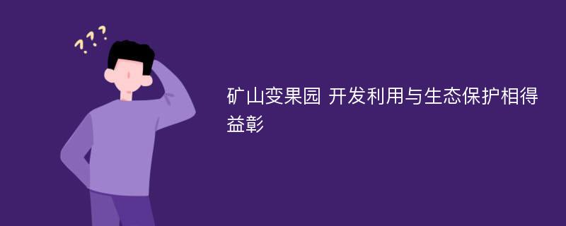 矿山变果园 开发利用与生态保护相得益彰