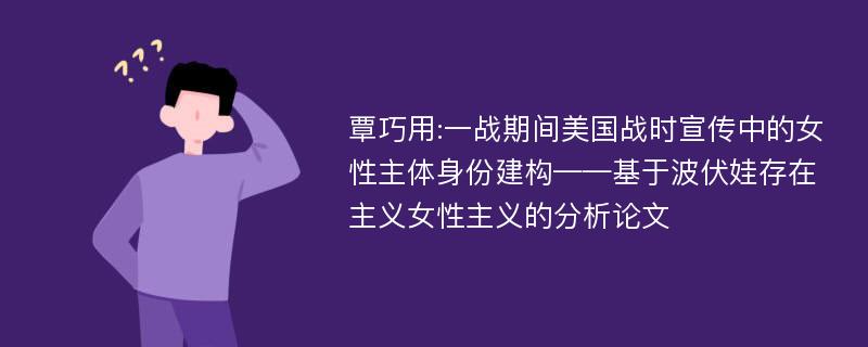 覃巧用:一战期间美国战时宣传中的女性主体身份建构——基于波伏娃存在主义女性主义的分析论文