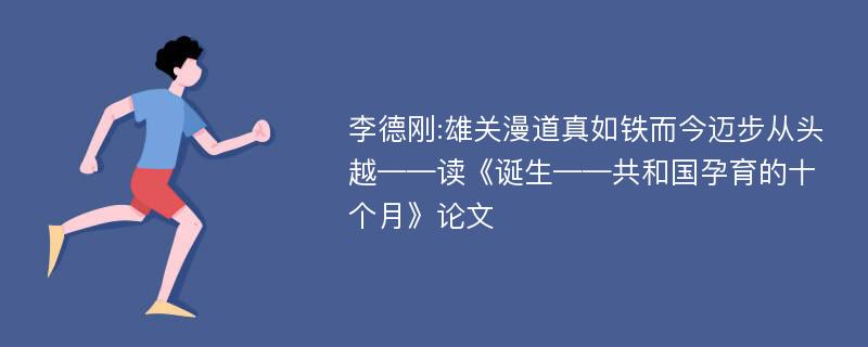 李德刚:雄关漫道真如铁而今迈步从头越——读《诞生——共和国孕育的十个月》论文