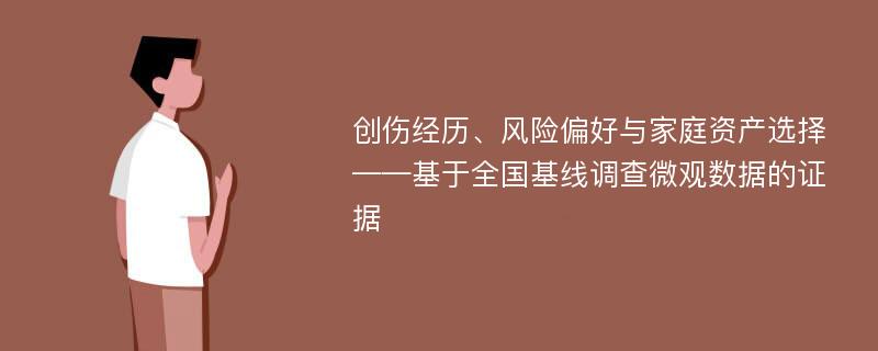 创伤经历、风险偏好与家庭资产选择——基于全国基线调查微观数据的证据