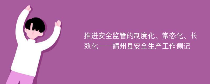 推进安全监管的制度化、常态化、长效化——靖州县安全生产工作侧记