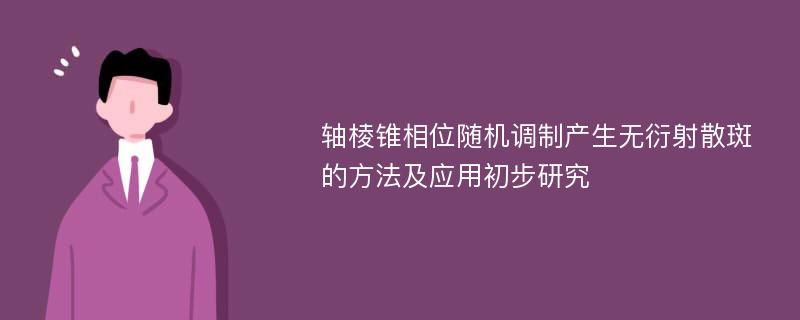 轴棱锥相位随机调制产生无衍射散斑的方法及应用初步研究