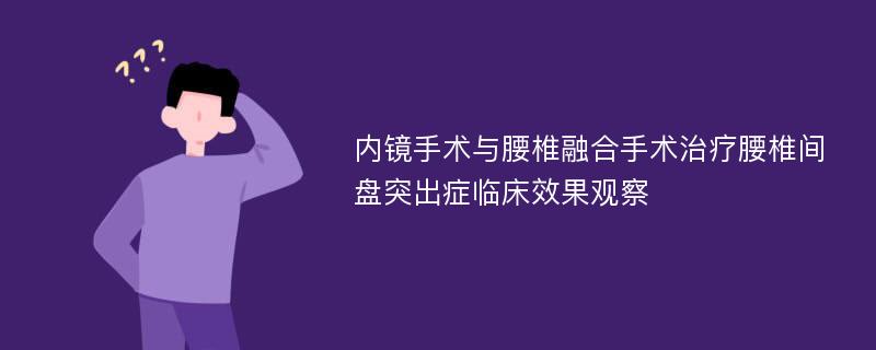 内镜手术与腰椎融合手术治疗腰椎间盘突出症临床效果观察