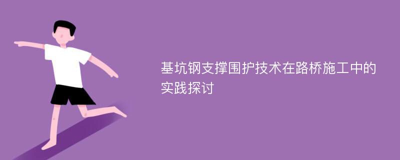 基坑钢支撑围护技术在路桥施工中的实践探讨