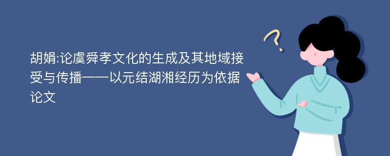 胡娟:论虞舜孝文化的生成及其地域接受与传播——以元结湖湘经历为依据论文