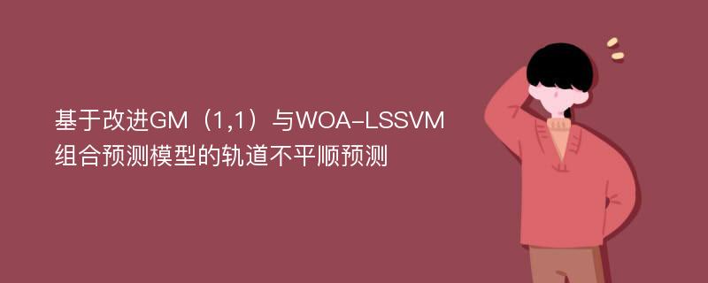 基于改进GM（1,1）与WOA-LSSVM组合预测模型的轨道不平顺预测