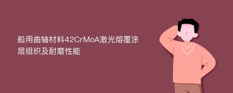 船用曲轴材料42CrMoA激光熔覆涂层组织及耐磨性能