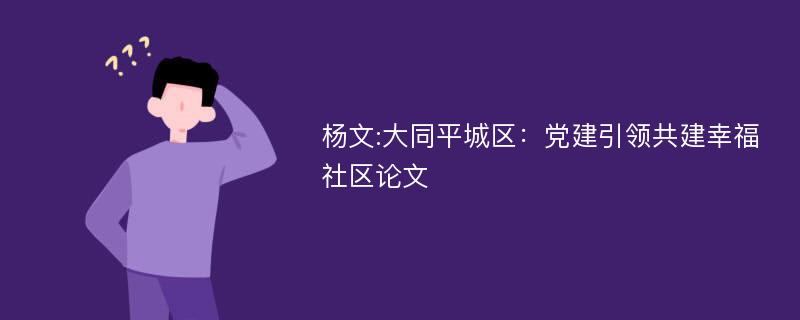 杨文:大同平城区：党建引领共建幸福社区论文