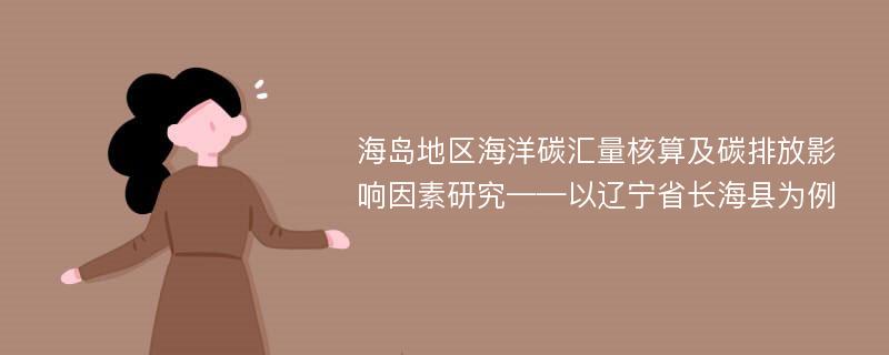 海岛地区海洋碳汇量核算及碳排放影响因素研究——以辽宁省长海县为例