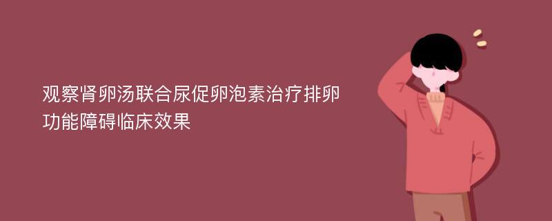 观察肾卵汤联合尿促卵泡素治疗排卵功能障碍临床效果