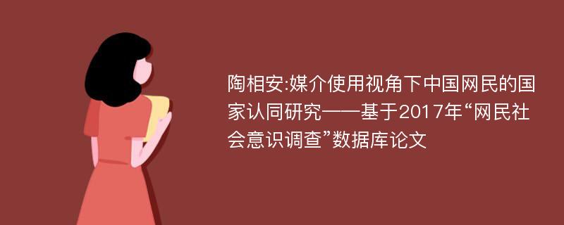 陶相安:媒介使用视角下中国网民的国家认同研究——基于2017年“网民社会意识调查”数据库论文