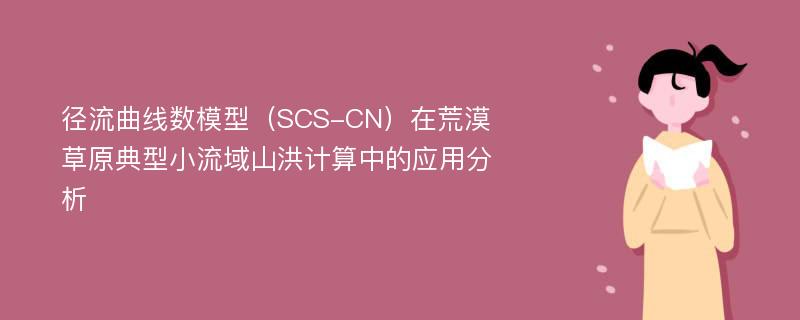 径流曲线数模型（SCS-CN）在荒漠草原典型小流域山洪计算中的应用分析