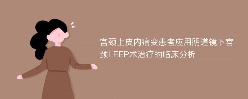 宫颈上皮内瘤变患者应用阴道镜下宫颈LEEP术治疗的临床分析