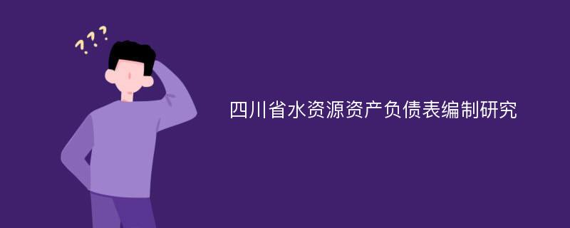 四川省水资源资产负债表编制研究