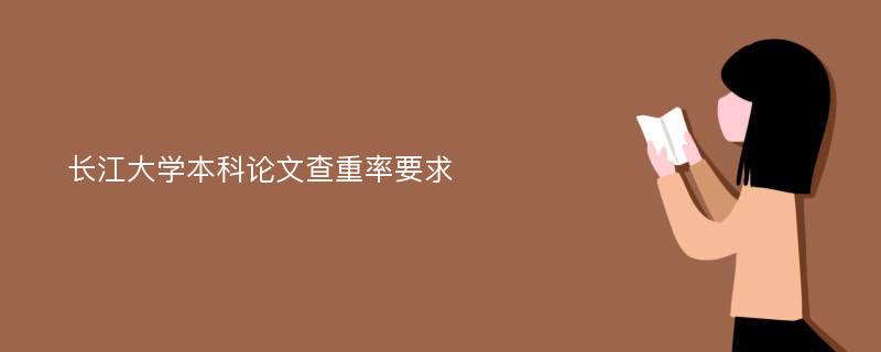 长江大学本科论文查重率要求