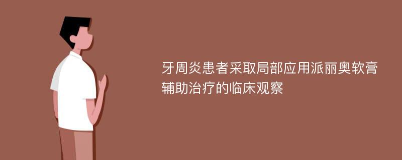 牙周炎患者采取局部应用派丽奥软膏辅助治疗的临床观察