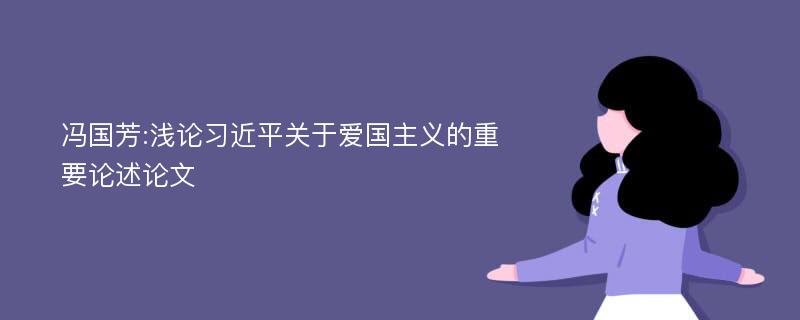 冯国芳:浅论习近平关于爱国主义的重要论述论文