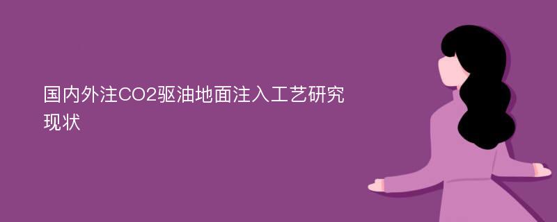 国内外注CO2驱油地面注入工艺研究现状