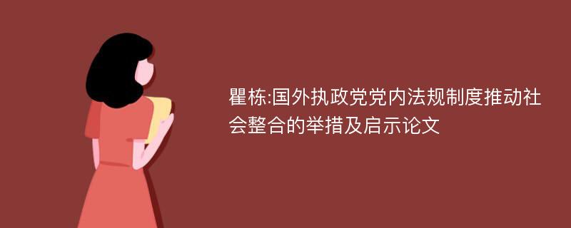 瞿栋:国外执政党党内法规制度推动社会整合的举措及启示论文