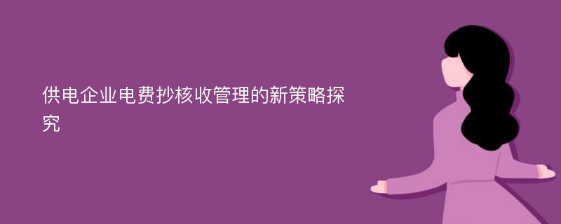 供电企业电费抄核收管理的新策略探究