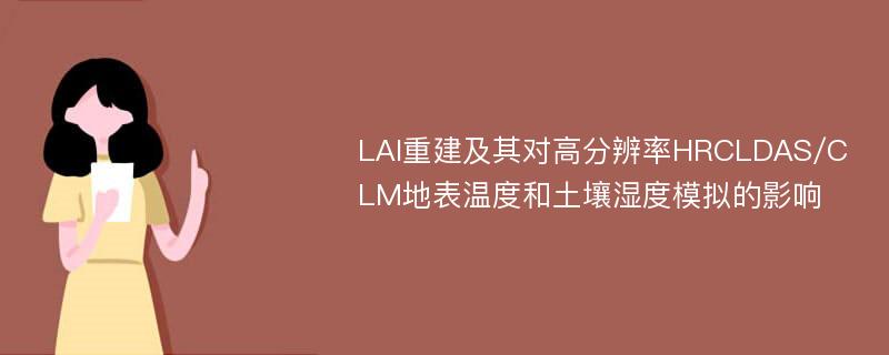 LAI重建及其对高分辨率HRCLDAS/CLM地表温度和土壤湿度模拟的影响