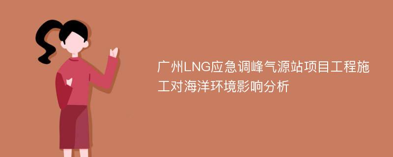 广州LNG应急调峰气源站项目工程施工对海洋环境影响分析