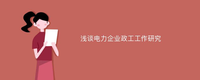 浅谈电力企业政工工作研究