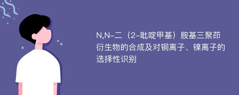 N,N-二（2-吡啶甲基）胺基三聚茚衍生物的合成及对铜离子、镍离子的选择性识别