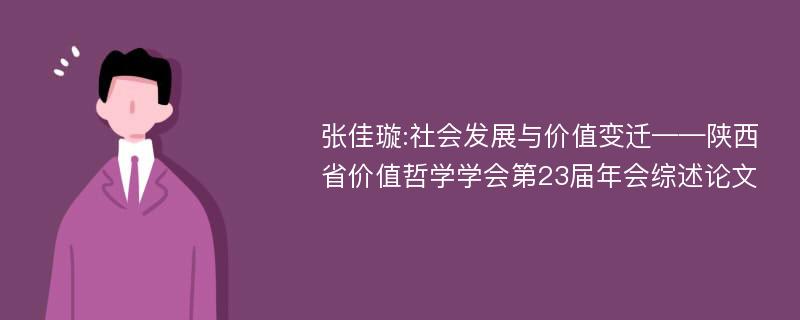 张佳璇:社会发展与价值变迁——陕西省价值哲学学会第23届年会综述论文